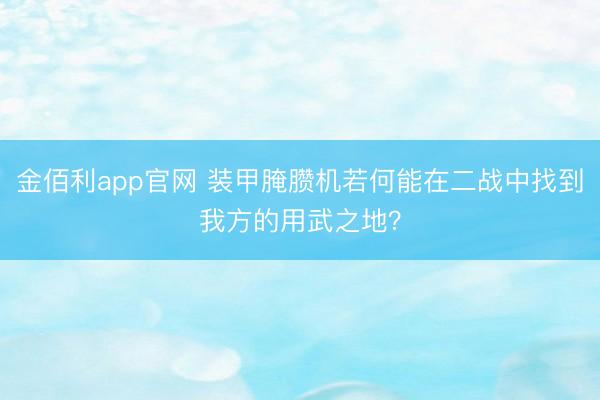 金佰利app官网 装甲腌臜机若何能在二战中找到我方的用武之地？