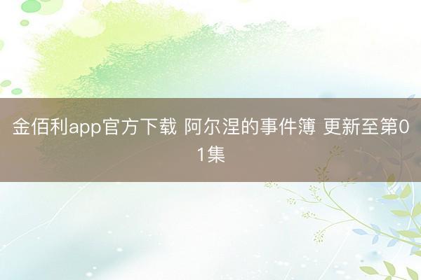 金佰利app官方下载 阿尔涅的事件簿 更新至第01集