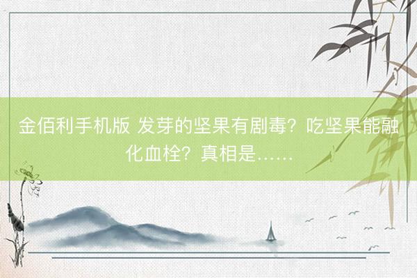 金佰利手机版 发芽的坚果有剧毒？吃坚果能融化血栓？真相是……