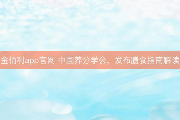 金佰利app官网 中国养分学会,发布膳食指南解读