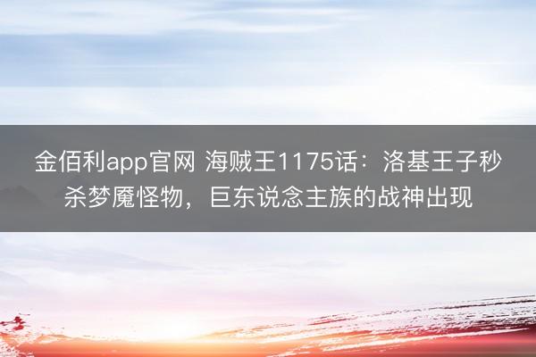 金佰利app官网 海贼王1175话:洛基王子秒杀梦魇怪物,巨东说念主族的战神出现