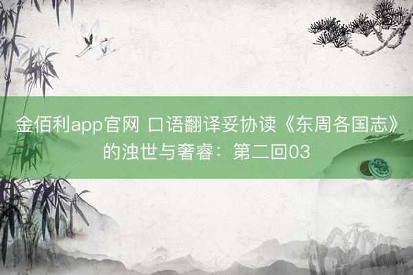 金佰利app官网 口语翻译妥协读《东周各国志》的浊世与奢睿：第二回03