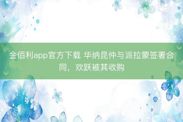 金佰利app官方下载 华纳昆仲与派拉蒙签署合同，欢跃被其收购