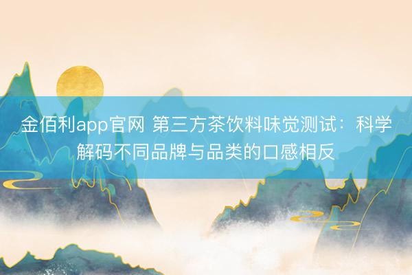 金佰利app官网 第三方茶饮料味觉测试:科学解码不同品牌与品类的口感相反